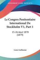 Le Congres Penitentiaire International De Stockholm V1, Part 1: 15-26 Aout 1878 (1879) 1168161916 Book Cover