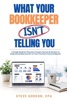 What Your Bookkeeper Isn't Telling You: A Simple Guide for Physician Owners, Doctors & Dentists to Understand, Read and Act on Your Practice’s Financial Reports B0HGD1WYNJ Book Cover
