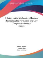 A Letter To The Mechanics Of Boston, Respecting The Formation Of A City Temperance Society 1169477976 Book Cover
