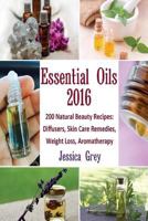 Essential Oils 2016: 200 Natural Beauty Recipes: Diffusers, Skin Care Remedies, Weight Loss, Aromatherapy: (Young Living Essential Oils Book, Natural Remedies) (Home Remedies, Aromatherapy) 1537124676 Book Cover