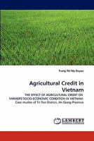 Agricultural Credit in Vietnam: THE EFFECT OF AGRICULTURAL CREDIT ON FARMERS'SOCIO-ECONOMIC CONDITION IN VIETNAM: Case studies of Tri Ton District, An Giang Province 3844301828 Book Cover