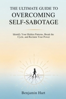 THE ULTIMATE GUIDE TO OVERCOMING SELF-SABOTAGE: Identify Your Hidden Patterns, Break the Cycle, and Reclaim Your Power B0G6932216 Book Cover