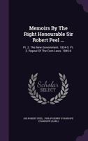 Memoirs by the Right Honourable Sir Robert Peel: Part 2. The New Government; 1834-5. Part 3. Repeal of the Corn Laws; 1845-6 1143811577 Book Cover