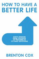 How to Have a Better Life: God'S Wisdom from the Book of Proverbs in 175 Daily Devotions 1973622572 Book Cover