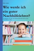 Wie werde ich ein guter Nachhilfelehrer?: Ein Ratgeber für alle, die Heranwachsende beim Lernen unterstützen wollen 3746993083 Book Cover