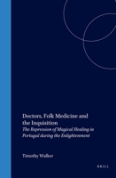 Doctors, Folk Medicine And The Inquisition: The Repression Of Magical Healing In Portugal During The Enlightenment (Medieval and Early Modern Iberian World) (Medieval and Early Modern Iberian World) 9004143459 Book Cover