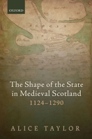 The Shape of the State in Medieval Scotland, 1124 - 1290  (Oxford Studies In Medieval European History) 0198861257 Book Cover