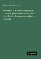Notice sur la manière d'employer comme engrais le noir animal, résidu de raffinerie de sucre, de ses beaux résultats (French Edition) 3385078954 Book Cover