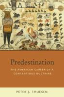 Predestination: The American Career of a Contentious Doctrine 0199832390 Book Cover