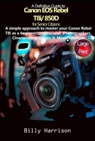 Definitive Guide to Canon EOS Rebel T8i/850D For Senior Citizens: A Simple Approach to Master Your Canon Rebel T8i as Beginner/ Professional Photographers, Cinematographers & Movies Makers B091F18MLZ Book Cover