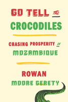 Go Tell the Crocodiles: Chasing Prosperity in Mozambique 162097276X Book Cover