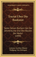 Tractat Über Die Baukunst, Nebst Seinen Büchern Von Der Zeichenkunst Und Den Bauten Der Medici 1017641242 Book Cover