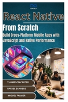React Native from Scratch: Build Cross-Platform Mobile Apps with JavaScript and Native Performance B0DZ6QVFB9 Book Cover