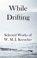 While Drifting: Selected Works of W. M. J. Kreucher 1530947219 Book Cover