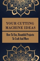 Your Cutting Machine Ideas: How To Use, Beautiful Projects To Craft And More: Guide To Master Your Cutting Machine B09CGFPKJ9 Book Cover