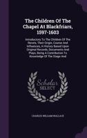 The Children Of The Chapel At Blackfriars, 1597-1603: Introductory To The Children Of The Revels, Their Origin, Course And Influences, A History Based ... A Contribution To Knowledge Of The Stage And 1017840474 Book Cover