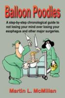 Balloon Poodles: A Step-By-Step, Chronological Guide to Not Losing Your Mind Over Losing Your Esophagus, and Other Major Surgeries 1601451539 Book Cover
