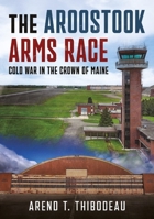 The Aroostook Arms Race: Cold War in the Crown of Maine 1634995120 Book Cover