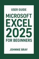 Microsoft Excel 2025 for Beginners User Guide: Learn the Formulas, charts, pivot tables, and productivity hacks. B0FP9NBT3W Book Cover