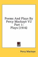 Poems And Plays By Percy Mackaye V2 Part 1: Plays 0548807213 Book Cover