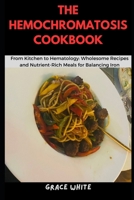 The Hemochromatosis Cookbook: From Kitchen to Hematology: Wholesome Recipes and Nutrient Rich-Meals for Balancing Iron B0CR1MD748 Book Cover