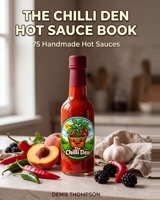 The Chilli Den Hot Sauce Book: 75 Handmade Hot Sauces B0HHZBST8W Book Cover