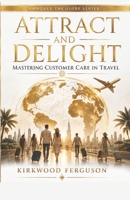ATTRACT AND DELIGHT: Mastering Customer Care in Travel (Conquer the Globe Series) B0D4F5XLRL Book Cover