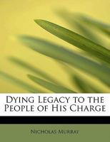 Dying Legacy to the People of His Beloved Charge: Things Unseen and Eternal 1359085092 Book Cover
