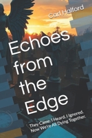 Echoes from the Edge: They Came. I Heard. I Ignored. Now We’re All Dying Together. B0FBG2Q1BP Book Cover