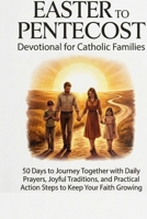 Easter to Pentecost Devotional for Catholic Families: 50 Days to Journey Together with Daily Prayers, Joyful Traditions, and Practical Action Steps to Keep Your Faith Growing B0GR54ZGKF Book Cover