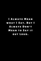 I Always Mean what I Say. But I Always Don't Mean to Say it out Loud.: Lined Journal, Lined Notebook, Gift ideas Notepad 1676433708 Book Cover