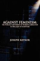 Against Feminism: The Worldly Movement of Women's Liberation in the Light of Scripture 193683037X Book Cover