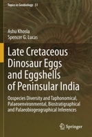 Late Cretaceous Dinosaur Eggs and Eggshells of Peninsular India: Oospecies Diversity and Taphonomical, Palaeoenvironmental, Biostratigraphical and ... Inferences 3030564533 Book Cover