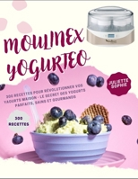 MOULINEX YOGURTEO: 300 RECETTES POUR RÉVOLUTIONNER VOS YAOURTS MAISON - Le Secret des Yogurts Parfaits, Sains et Gourmands (French Edition) B0F48M8G43 Book Cover