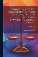 Jahrbücher Für Die Dogmatik Des Heutigen Römischen Und Deutschen Privatrechts, Volume 15; Volume 1877 (German Edition) 1022674374 Book Cover
