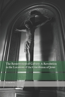 The Resurrection of Calvary: A Revolution in the Location of the Crucifixion of Jesus B0F59WNY9Q Book Cover