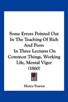 Some Errors Pointed Out In The Teaching Of Rich And Poor: In Three Lectures On Common Things, Working Life, Mental Vigor 1120955378 Book Cover