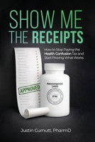 Show Me the Receipts: How to Stop Paying the Health Confusion Tax and Start Providing What Works B0HB2B9NRM Book Cover