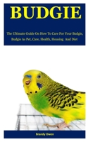 Budgie: The Ultimate Guide On How To Care For Your Budgie. Budgie As Pet, Care, Health, Housing And Diet. 1710675950 Book Cover