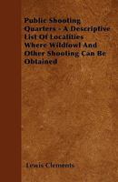 Public Shooting Quarters - A Descriptive List Of Localities Where Wildfowl And Other Shooting Can Be Obtained 1103590405 Book Cover