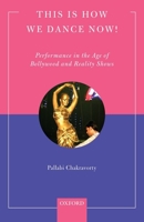 This Is How We Dance Now!: Performance in the Age of Bollywood and Reality Shows 0199477760 Book Cover