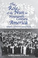 The Role of the Nun in Nineteenth Century America (American Catholic Tradition) 149491980X Book Cover