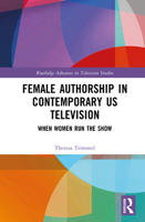 Female Authorship in Contemporary US Television: When Women Run the Show (Routledge Advances in Television Studies) 1032629649 Book Cover