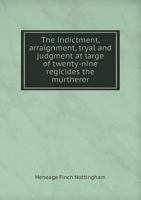 The Indictment, Arraignment, Tryal and Judgment at Large of Twenty-Nine Regicides the Murtherer 5518885180 Book Cover