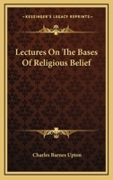 Lectures on the Bases of Religious Belief. Delivered in Oxford and London in April and May, 1893 1163110108 Book Cover