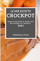 Le Mie Ricette Crockpot 2021 (My Crock Pot Recipes 2021 Italian Edition): Ricette Gustose Di Crock Pot Per Essere Piu' Energici 1802907807 Book Cover