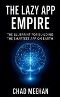 The Lazy App Empire: The Blueprint For Building The Smartest App On Earth B0FFFDKFLW Book Cover