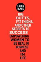 Big Butts, Fat Thighs, and Other Secrets to Success: Empowering Women to Be Real in Business and in Life 0985550309 Book Cover