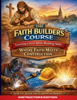 The Faith Builders Course Learning Christ While Building Skills: Where Faith Meets Construction; From the Jesus the Carpenter Series - Instructor’s Edition B0GJLYVT25 Book Cover