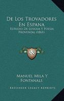 De Los Trovadores En Espa�a: Estudio De Lengua Y Poes�a Provenzal... 1145633803 Book Cover